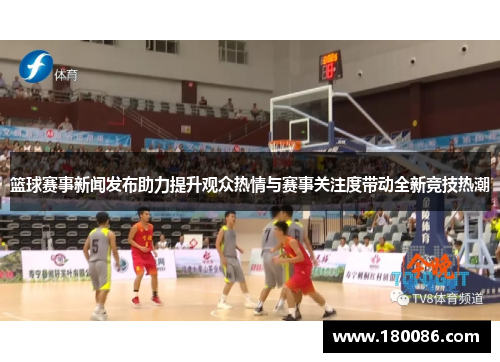 篮球赛事新闻发布助力提升观众热情与赛事关注度带动全新竞技热潮