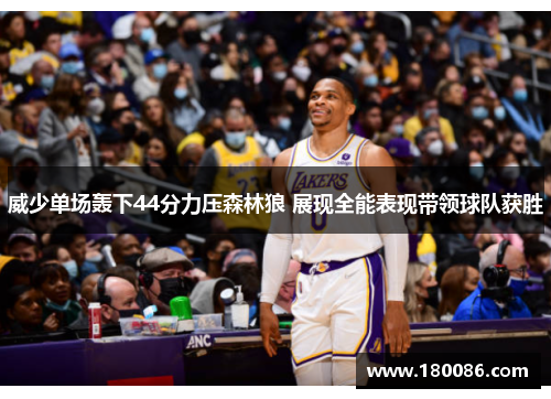 威少单场轰下44分力压森林狼 展现全能表现带领球队获胜
