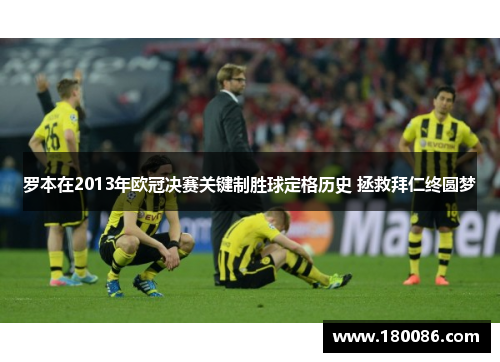 罗本在2013年欧冠决赛关键制胜球定格历史 拯救拜仁终圆梦 罗本在2013年欧冠决赛关键制胜球定格历史 拯救拜仁终圆梦