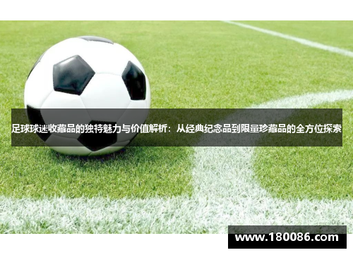足球球迷收藏品的独特魅力与价值解析：从经典纪念品到限量珍藏品的全方位探索
