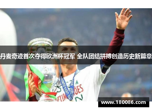 丹麦奇迹首次夺得欧洲杯冠军 全队团结拼搏创造历史新篇章