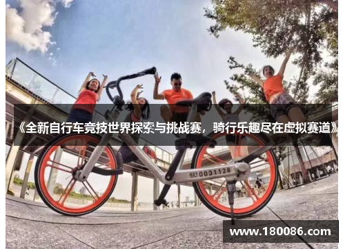 《全新自行车竞技世界探索与挑战赛,骑行乐趣尽在虚拟赛道》 《全新自行车竞技世界探索与挑战赛,骑行乐趣尽在虚拟赛道》