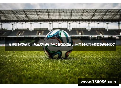 世界杯足球赛拼图:从比赛精彩瞬间到冠军归属,拼凑全球足球盛宴的历史记忆 世界杯足球赛拼图:从比赛精彩瞬间到冠军归属,拼凑全球足球盛宴的历史记忆
