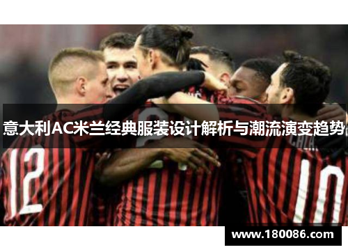 意大利AC米兰经典服装设计解析与潮流演变趋势