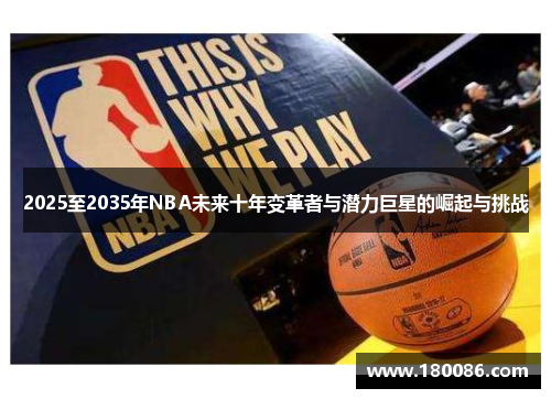 2025至2035年NBA未来十年变革者与潜力巨星的崛起与挑战 2025至2035年NBA未来十年变革者与潜力巨星的崛起与挑战