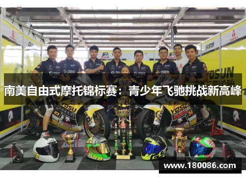 南美自由式摩托锦标赛:青少年飞驰挑战新高峰 南美自由式摩托锦标赛:青少年飞驰挑战新高峰