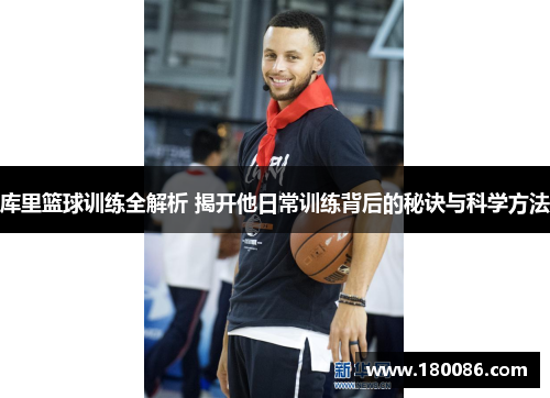 库里篮球训练全解析 揭开他日常训练背后的秘诀与科学方法