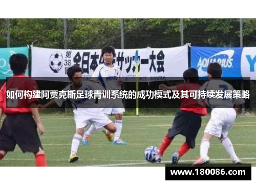 如何构建阿贾克斯足球青训系统的成功模式及其可持续发展策略
