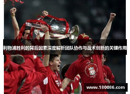 利物浦胜利的背后因素深度解析团队协作与战术创新的关键作用