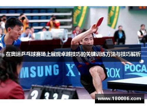 在奥运乒乓球赛场上展现卓越技巧的关键训练方法与技巧解析