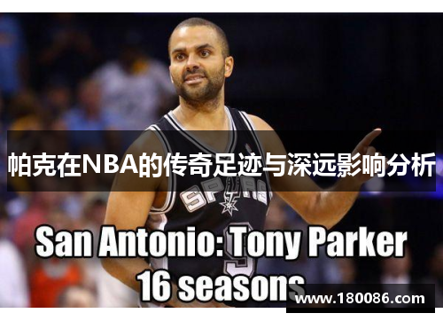 帕克在NBA的传奇足迹与深远影响分析