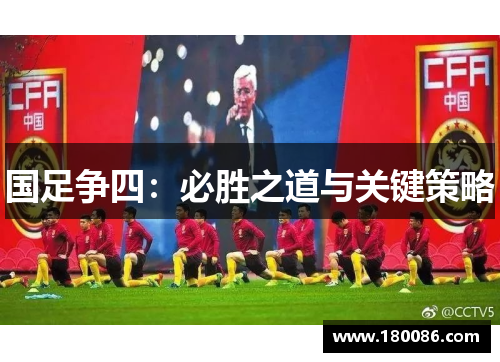 国足争四:必胜之道与关键策略 国足争四:必胜之道与关键策略