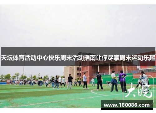 天坛体育活动中心快乐周末活动指南让你尽享周末运动乐趣 天坛体育活动中心快乐周末活动指南让你尽享周末运动乐趣
