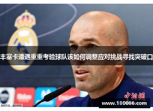 丰塞卡遭遇重重考验球队该如何调整应对挑战寻找突破口 丰塞卡遭遇重重考验球队该如何调整应对挑战寻找突破口