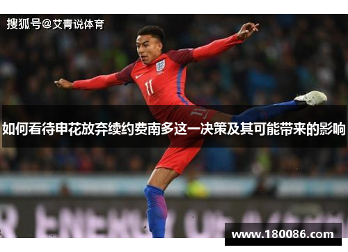 如何看待申花放弃续约费南多这一决策及其可能带来的影响 如何看待申花放弃续约费南多这一决策及其可能带来的影响