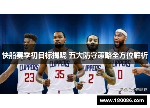 快船赛季初目标揭晓 五大防守策略全方位解析 快船赛季初目标揭晓 五大防守策略全方位解析