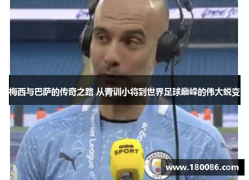 梅西与巴萨的传奇之路 从青训小将到世界足球巅峰的伟大蜕变