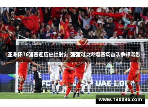 亚洲杯16强赛迎历史性时刻 强强对决燃爆赛场各队争锋激烈 亚洲杯16强赛迎历史性时刻 强强对决燃爆赛场各队争锋激烈
