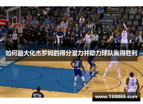 如何最大化杰罗姆的得分潜力并助力球队赢得胜利 如何最大化杰罗姆的得分潜力并助力球队赢得胜利