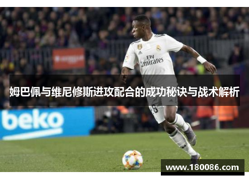 姆巴佩与维尼修斯进攻配合的成功秘诀与战术解析