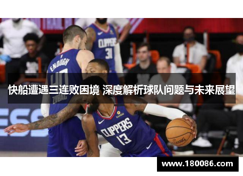快船遭遇三连败困境 深度解析球队问题与未来展望