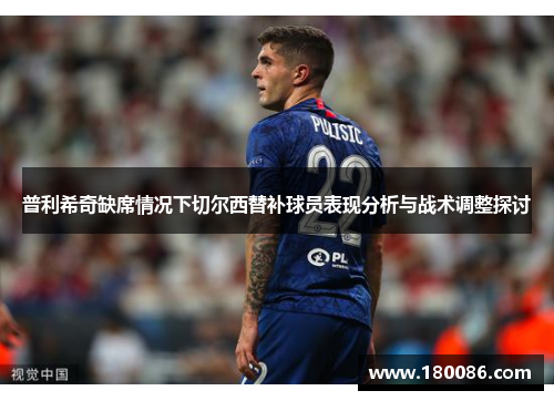 普利希奇缺席情况下切尔西替补球员表现分析与战术调整探讨