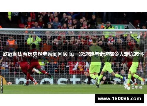 欧冠淘汰赛历史经典瞬间回顾 每一次逆转与奇迹都令人难以忘怀