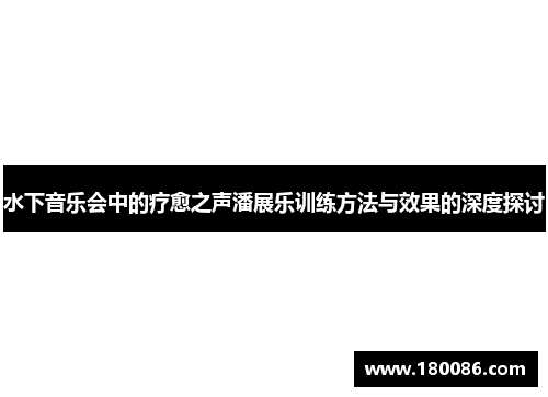 水下音乐会中的疗愈之声潘展乐训练方法与效果的深度探讨 水下音乐会中的疗愈之声潘展乐训练方法与效果的深度探讨