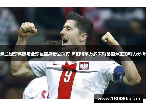 波兰足球英雄与全球巨星身份之探讨 罗伯特莱万多夫斯基的双重影响力分析 波兰足球英雄与全球巨星身份之探讨 罗伯特莱万多夫斯基的双重影响力分析