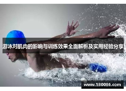 游泳对肌肉的影响与训练效果全面解析及实用经验分享 游泳对肌肉的影响与训练效果全面解析及实用经验分享