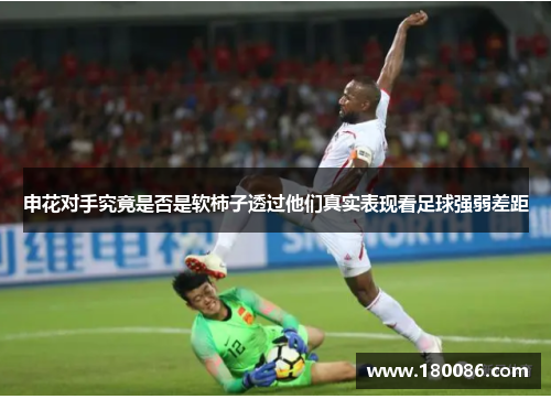 申花对手究竟是否是软柿子透过他们真实表现看足球强弱差距