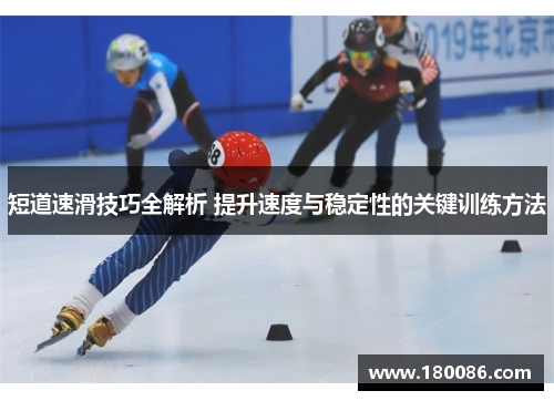 短道速滑技巧全解析 提升速度与稳定性的关键训练方法 短道速滑技巧全解析 提升速度与稳定性的关键训练方法