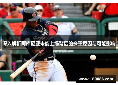 深入解析阿库尼亚未能上场背后的多重原因与可能影响 深入解析阿库尼亚未能上场背后的多重原因与可能影响