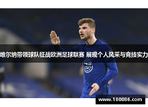 维尔纳带领球队征战欧洲足球联赛 展现个人风采与竞技实力 维尔纳带领球队征战欧洲足球联赛 展现个人风采与竞技实力