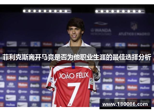 菲利克斯离开马竞是否为他职业生涯的最佳选择分析 菲利克斯离开马竞是否为他职业生涯的最佳选择分析