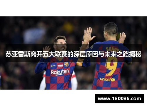 苏亚雷斯离开五大联赛的深层原因与未来之路揭秘