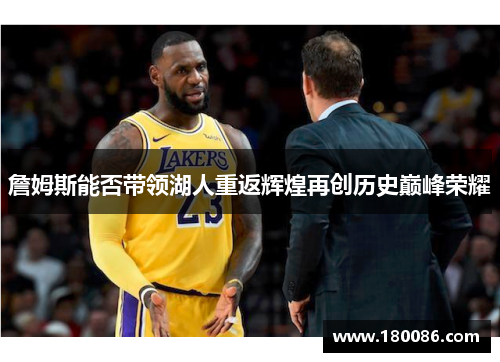 詹姆斯能否带领湖人重返辉煌再创历史巅峰荣耀 詹姆斯能否带领湖人重返辉煌再创历史巅峰荣耀