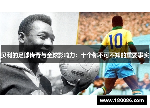 贝利的足球传奇与全球影响力:十个你不可不知的重要事实 贝利的足球传奇与全球影响力:十个你不可不知的重要事实