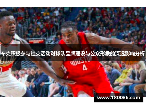 布克积极参与社交活动对球队品牌建设与公众形象的深远影响分析