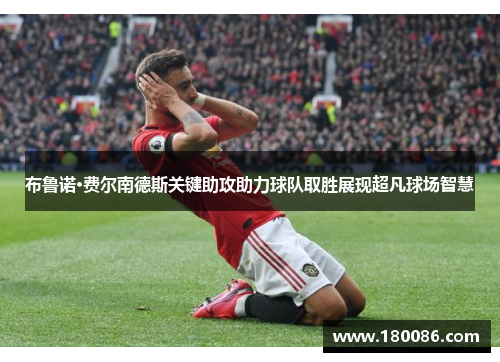 布鲁诺·费尔南德斯关键助攻助力球队取胜展现超凡球场智慧