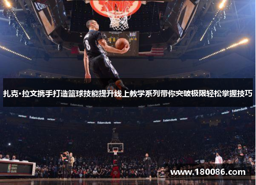 扎克·拉文携手打造篮球技能提升线上教学系列带你突破极限轻松掌握技巧