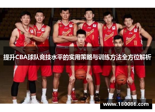 提升CBA球队竞技水平的实用策略与训练方法全方位解析