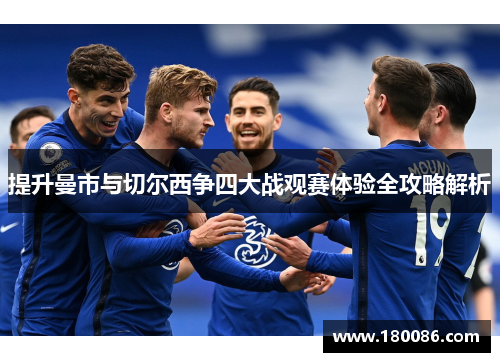 提升曼市与切尔西争四大战观赛体验全攻略解析