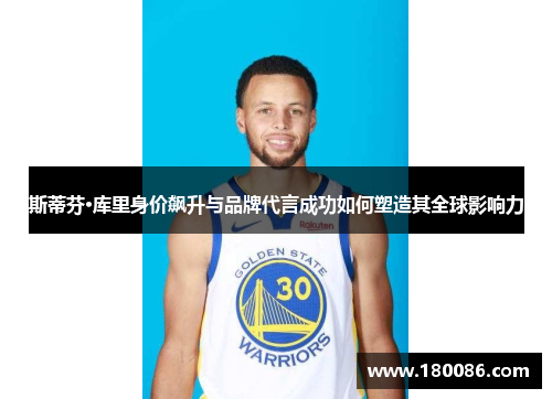 斯蒂芬·库里身价飙升与品牌代言成功如何塑造其全球影响力