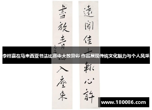 李梓嘉在马来西亚书法比赛中大放异彩 作品展现传统文化魅力与个人风采