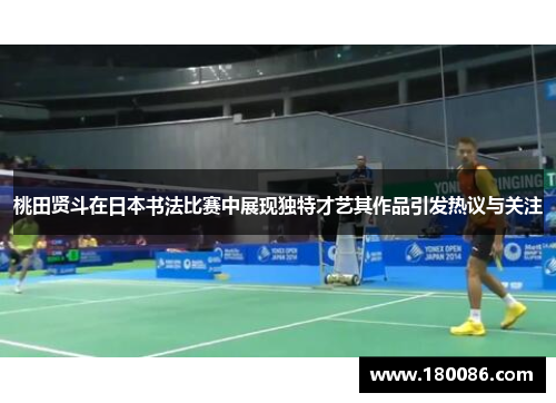 桃田贤斗在日本书法比赛中展现独特才艺其作品引发热议与关注 桃田贤斗在日本书法比赛中展现独特才艺其作品引发热议与关注