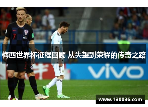 梅西世界杯征程回顾 从失望到荣耀的传奇之路